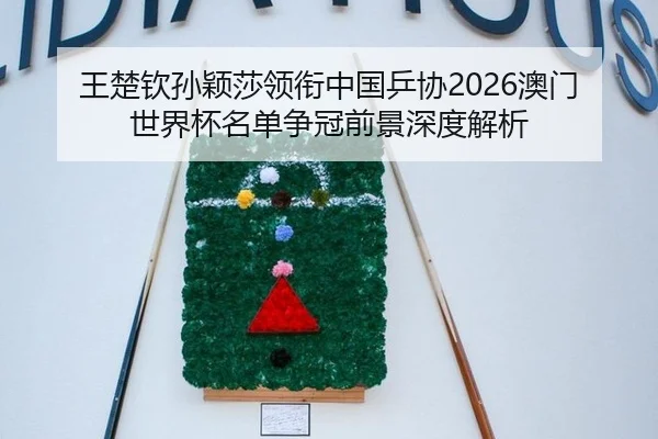 王楚钦孙颖莎领衔中国乒协2026澳门世界杯名单争冠前景深度解析