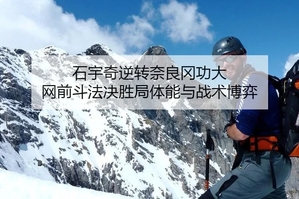 石宇奇逆转奈良冈功大 网前斗法决胜局体能与战术博弈