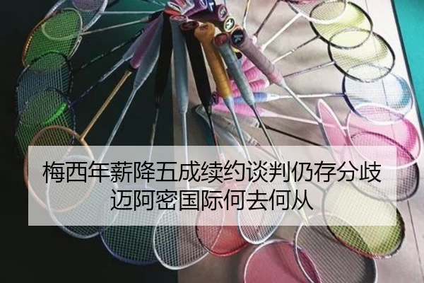 梅西年薪降五成续约谈判仍存分歧 迈阿密国际何去何从