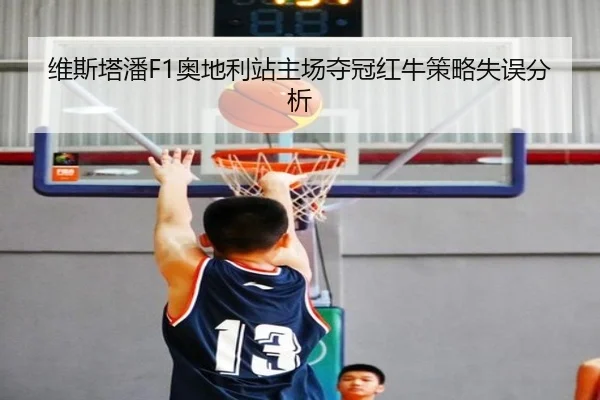 维斯塔潘F1奥地利站主场夺冠红牛策略失误分析